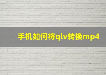 手机如何将qlv转换mp4