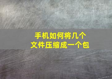 手机如何将几个文件压缩成一个包