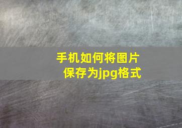 手机如何将图片保存为jpg格式