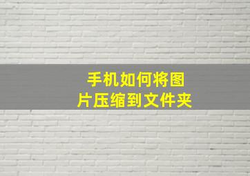 手机如何将图片压缩到文件夹