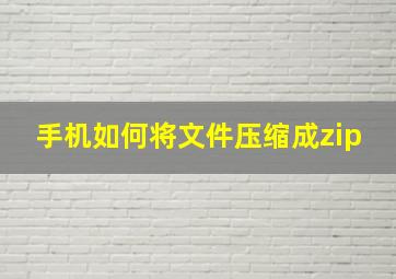 手机如何将文件压缩成zip