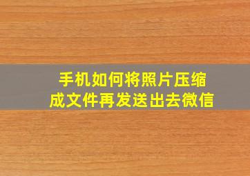 手机如何将照片压缩成文件再发送出去微信