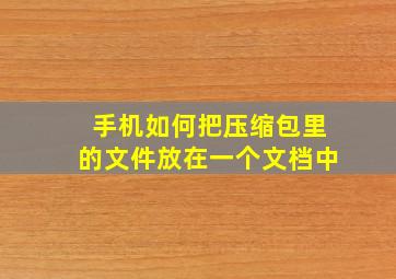 手机如何把压缩包里的文件放在一个文档中