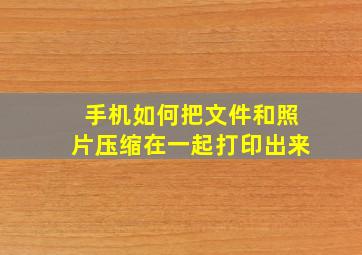 手机如何把文件和照片压缩在一起打印出来