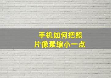 手机如何把照片像素缩小一点