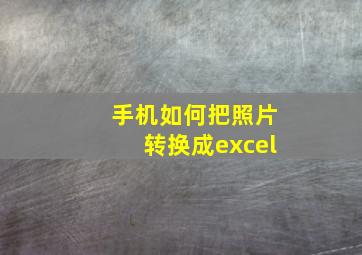 手机如何把照片转换成excel