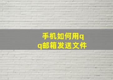 手机如何用qq邮箱发送文件