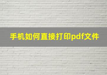 手机如何直接打印pdf文件