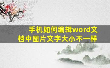 手机如何编辑word文档中图片文字大小不一样