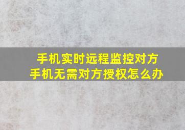 手机实时远程监控对方手机无需对方授权怎么办