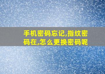 手机密码忘记,指纹密码在,怎么更换密码呢