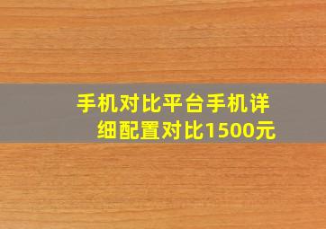 手机对比平台手机详细配置对比1500元