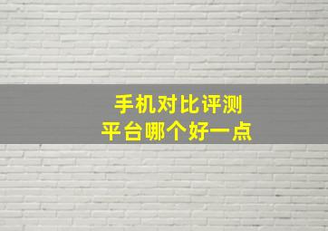 手机对比评测平台哪个好一点