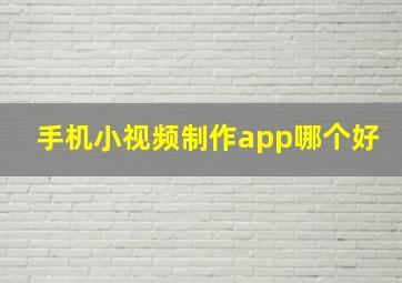 手机小视频制作app哪个好