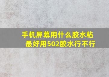 手机屏幕用什么胶水粘最好用502胶水行不行