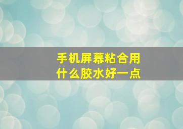 手机屏幕粘合用什么胶水好一点