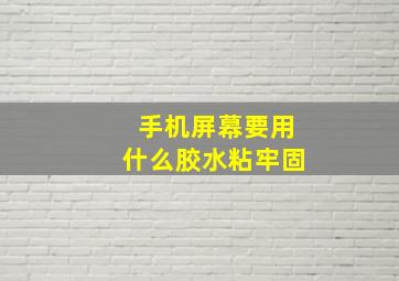 手机屏幕要用什么胶水粘牢固