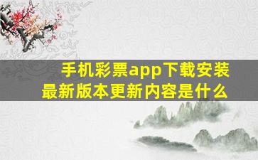 手机彩票app下载安装最新版本更新内容是什么