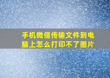 手机微信传输文件到电脑上怎么打印不了图片