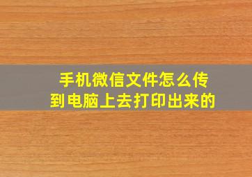 手机微信文件怎么传到电脑上去打印出来的