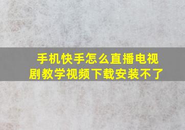 手机快手怎么直播电视剧教学视频下载安装不了