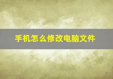 手机怎么修改电脑文件