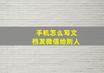 手机怎么写文档发微信给别人