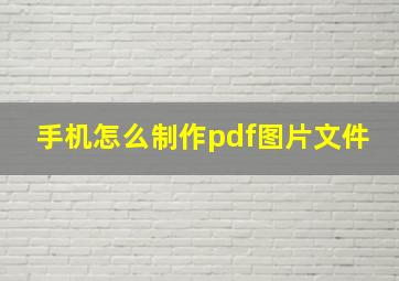 手机怎么制作pdf图片文件