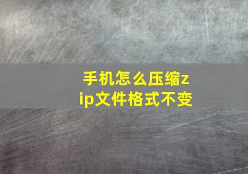 手机怎么压缩zip文件格式不变