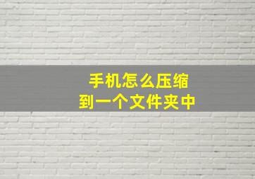 手机怎么压缩到一个文件夹中