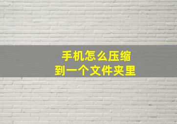 手机怎么压缩到一个文件夹里