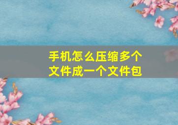 手机怎么压缩多个文件成一个文件包