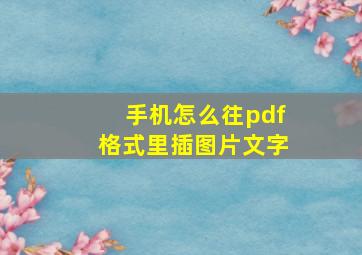 手机怎么往pdf格式里插图片文字