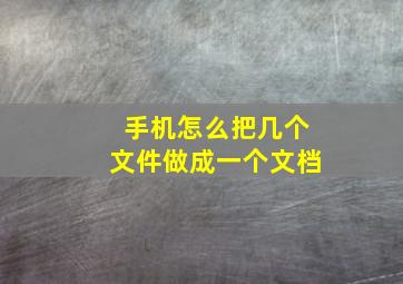 手机怎么把几个文件做成一个文档