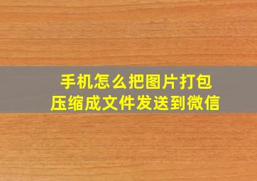 手机怎么把图片打包压缩成文件发送到微信