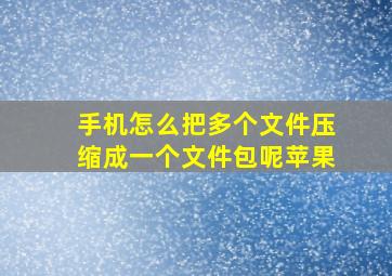 手机怎么把多个文件压缩成一个文件包呢苹果