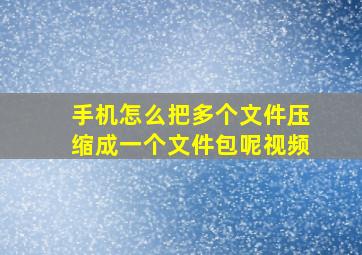 手机怎么把多个文件压缩成一个文件包呢视频