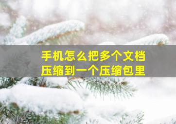 手机怎么把多个文档压缩到一个压缩包里