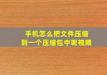 手机怎么把文件压缩到一个压缩包中呢视频