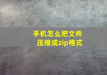 手机怎么把文件压缩成zip格式