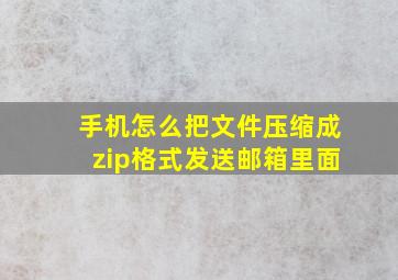 手机怎么把文件压缩成zip格式发送邮箱里面