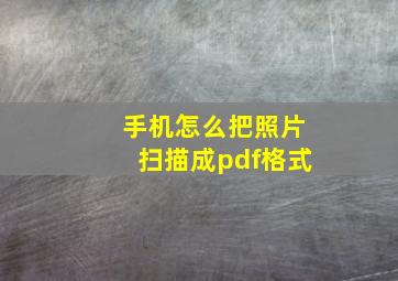 手机怎么把照片扫描成pdf格式