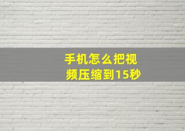 手机怎么把视频压缩到15秒