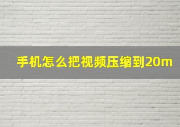 手机怎么把视频压缩到20m