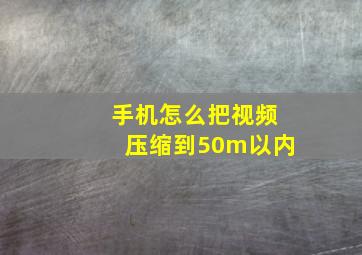 手机怎么把视频压缩到50m以内