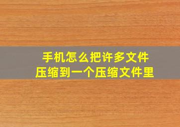 手机怎么把许多文件压缩到一个压缩文件里