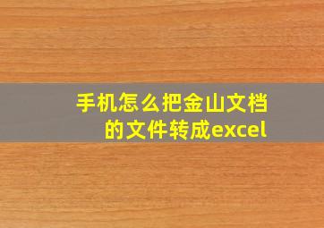 手机怎么把金山文档的文件转成excel