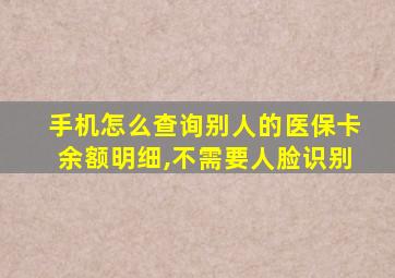 手机怎么查询别人的医保卡余额明细,不需要人脸识别