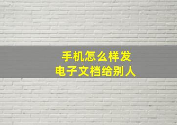 手机怎么样发电子文档给别人