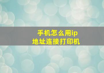 手机怎么用ip地址连接打印机